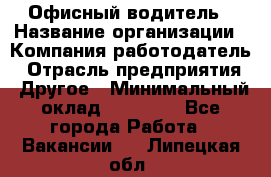 Офисный водитель › Название организации ­ Компания-работодатель › Отрасль предприятия ­ Другое › Минимальный оклад ­ 40 000 - Все города Работа » Вакансии   . Липецкая обл.